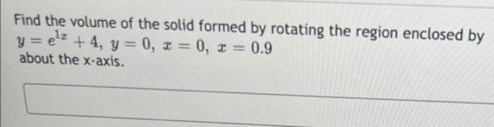 Find The Volume Of The Solid Formed By Rotating The Region Enclosed By Y Elz 4 Y 0 X 0 X 0 9 Y About The X A 1