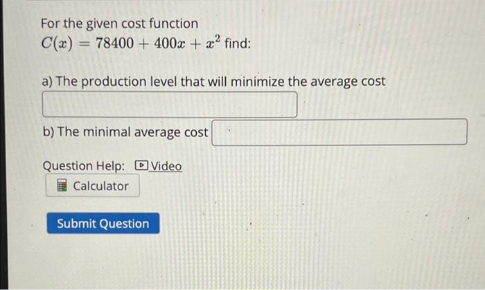 For The Given Cost Function C X 78400 400x X2 Find A The Production Level That Will Minimize The Average Cost B 1