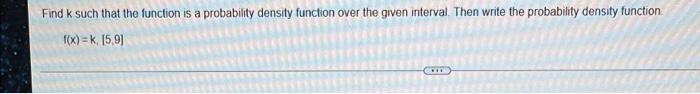Find K Such That The Function Is A Probability Density Function Over The Given Interval Then Write The Probability Dens 1