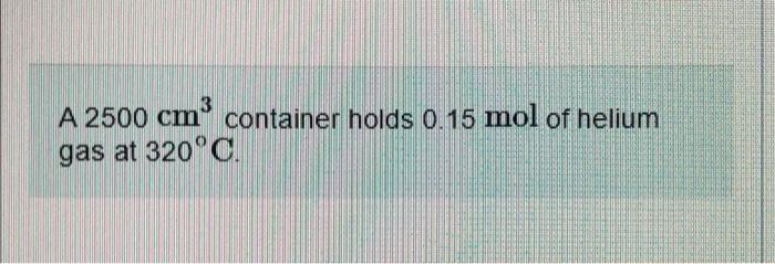 3 A 2500 Cmo Container Holds 0 15 Mol Of Helium Gas At 320 C Part A How Much Work Must Be Done To Compress The Gas To 1