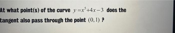 At What Point S Of The Curve Y X 4x 3 Does The Tangent Also Pass Through The Point 0 1 1