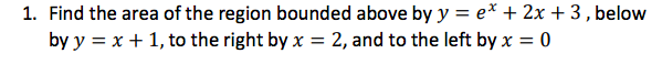 1 Find The Area Of The Region Bounded Above By Y E 2x 3 Below By Y X 1 To The Right By X 2 And To The Le 1