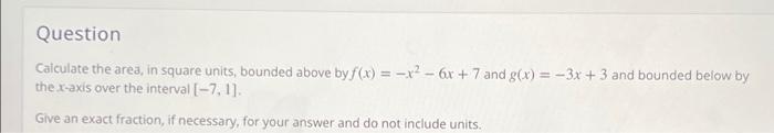Question Calculate The Area In Square Units Bounded Above By F X X2 6x 7 And G X 3x 3 And Bounded Below 1