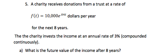 5 A Charity Receives Donations From A Trust At A Rate Of F T 10 000e 04t Dollars Per Year For The Next 8 Years The 1