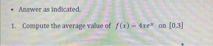Answer As Indicated 1 Compute The Average Value Of F X 4xe On 0 3 1