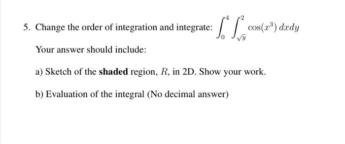 5 Change The Order Of Integration And Integrate Cos A Drdy Your Answer Should Include A Sketch Of The Shaded 1