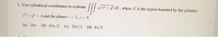 1 Use Cylindrical Coordinates To Evaluate Ss Vz Je Dv Where E Is The Region Bounded By The Cylinder 12 Y 4 And 1