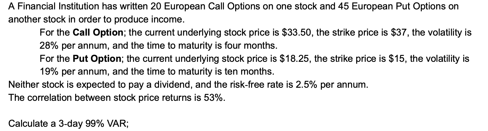 A Financial Institution Has Written 20 European Call Options On One Stock And 45 European Put Options On Another Stock I 1