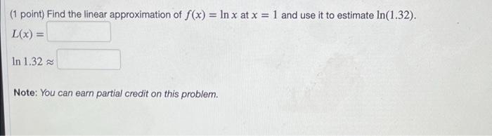 1 Point Find The Linear Approximation Of F X Ln X At X 1 And Use It To Estimate In 1 32 L X In 1 32 Note Yo 1