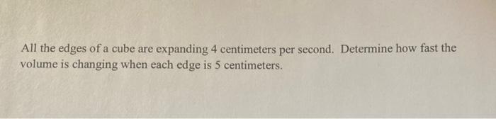 All The Edges Of A Cube Are Expanding 4 Centimeters Per Second Determine How Fast The Volume Is Changing When Each Edge 1