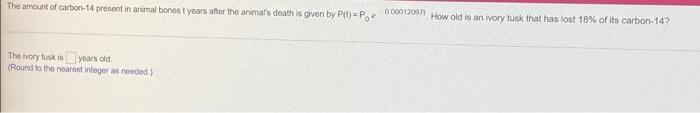 The Amount Of Carbon 14 Present In Animal Bonos Tyears After The Animals Death Is Given By Pu P 0 000120971 How Old Is 1