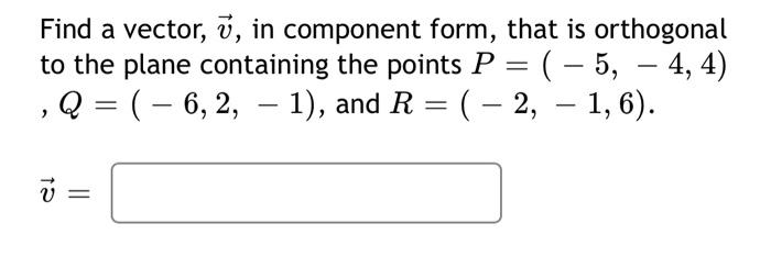 Find A Vector Y In Component Form That Is Orthogonal To The Plane Containing The Points P 5 4 4 Q 6 1