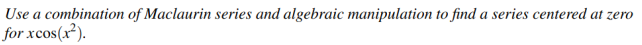 Use A Combination Of Maclaurin Series And Algebraic Manipulation To Find A Series Centered At Zero For Xcos X 1