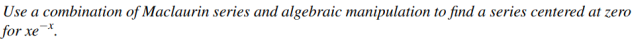 Use A Combination Of Maclaurin Series And Algebraic Manipulation To Find A Series Centered At Zero For Xe 1