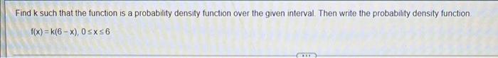 Find K Such That The Function Is A Probability Density Function Over The Given Interval Then Write The Probability Dens 1