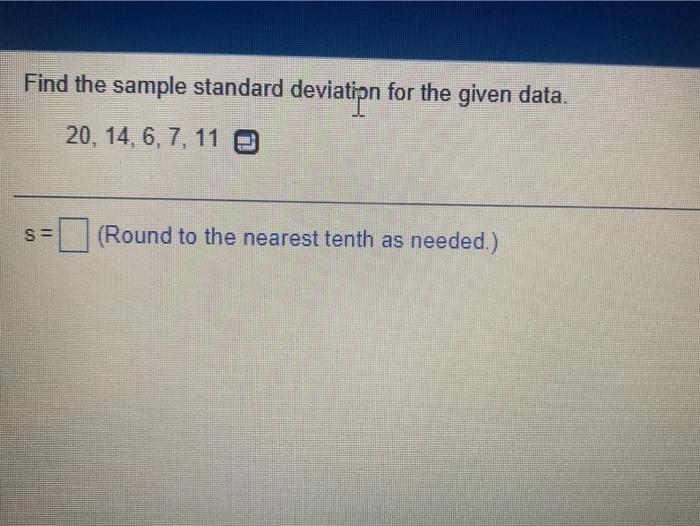 Find The Sample Standard Deviatipn For The Given Data 20 14 6 7 11 S Round To The Nearest Tenth As Needed 1