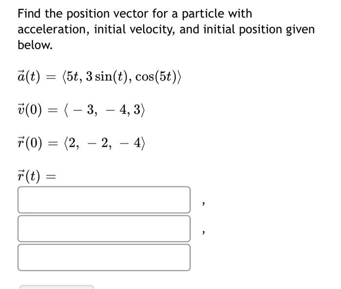 Find The Position Vector For A Particle With Acceleration Initial Velocity And Initial Position Given Below A T 5 1