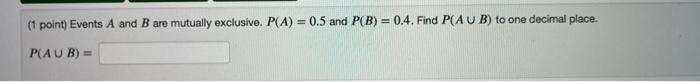 1 Point Events A And B Are Mutually Exclusive P A 0 5 And P B 0 4 Find P Aub To One Decimal Place P Aub 1