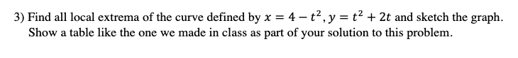 3 Find All Local Extrema Of The Curve Defined By X 4 T Y T2 2t And Sketch The Graph Show A Table Like The On 1