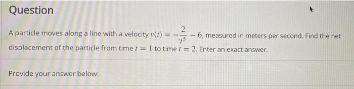 Question 2 A Particle Moves Along A Line With A Velocity V 1 75 6 Measured In Meters Per Second Find The Net Displa 1