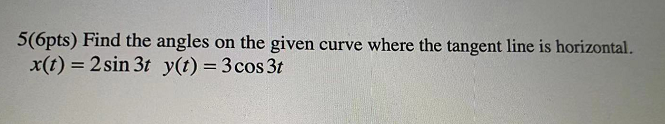 5 6pts Find The Angles On The Given Curve Where The Tangent Line Is Horizontal X T 2 Sin 3t Y T 3 Cos 3t 1