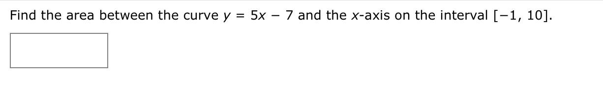Find The Area Between The Curve Y 5x 7 And The X Axis On The Interval 1 10 1