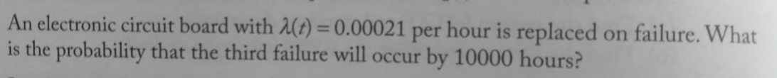 An Electronic Circuit Board With A T 0 00021 Per Hour Is Replaced On Failure What Is The Probability That The Third 1