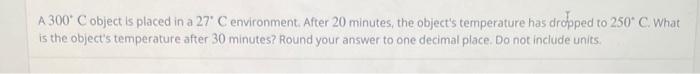 A 300 C Object Is Placed In A 27 C Environment After 20 Minutes The Object S Temperature Has Dropped To 250 C What I 1