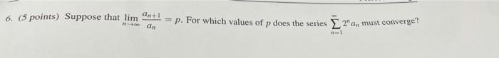 6 5 Points Suppose That Lim 1 P For Which Values Of P Does The Series A Must Converge An 1
