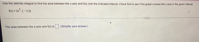 Use The Definite Integral To Find The Area Between The X Axis And F X Over The Indicated Interval Check First To See I 1