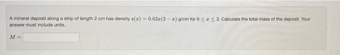 A Mineral Deposit Along A Strip Of Length 2 Cm Has Density 0 02 2 2 G Cm For 0 S 2 Calculate The Total Mas 1