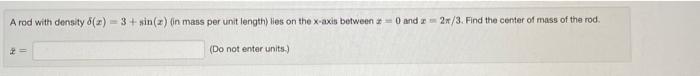 A Rod With Density 1 3 Sin In Mans Per Unit Length Lies On The X Axis Between 0 And 28 3 Find The Center Of Mas 1