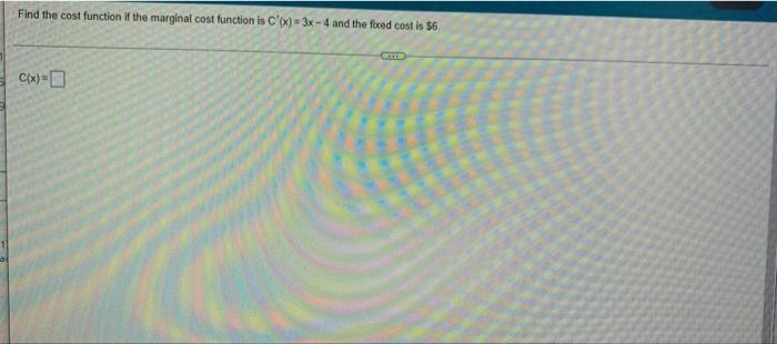 Find The Cost Function If The Marginal Cost Function Is C X 3x 4 And The Fored Cost Is 56 Cix 0 1