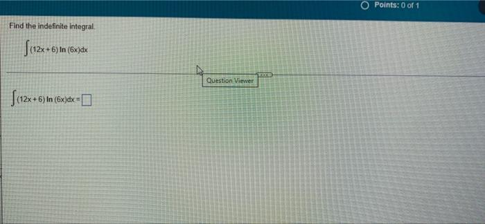 O Points 0 Of 1 Find The Indefinite Integral 12x 6 In 6x Dx Question Viewer 112x 6 In 6x 6 In 6x Dx 0 1