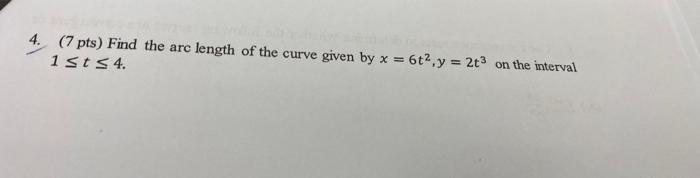 4 7 Pts Find The Arc Length Of The Curve Given By X 6t2 Y 2t3 1sts 4 On The Interval 1