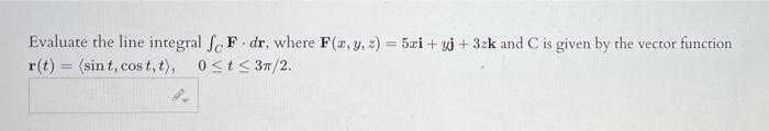Evaluate The Line Integral Sof Dr Where F X Y Z 5xi Yj 3zk And C Is Given By The Vector Function R T Sint 1