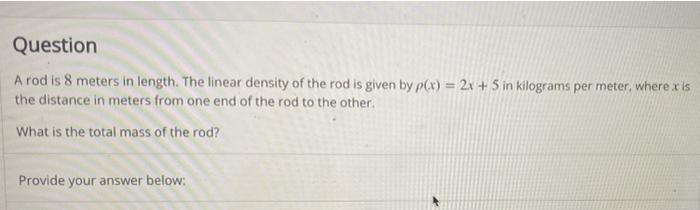 Question A Rod Is 8 Meters In Length The Linear Density Of The Rod Is Given By P X 2x 5 In Kilograms Per Meter Wh 1