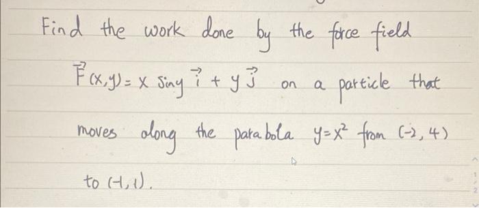 Find The Work Done By The Force Field F X Y X Say 43 Along The Para Bola Y X From 2 4 On A Particle That 1