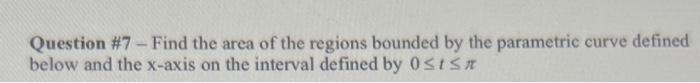 Question 7 Find The Area Of The Regions Bounded By The Parametric Curve Defined Below And The X Axis On The Interval 1