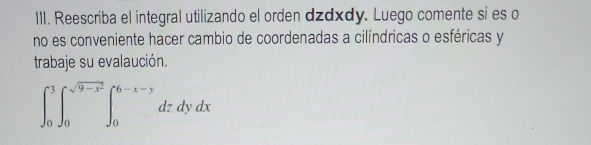 Iii Reescriba El Integral Utilizando El Orden Dzdxdy Luego Comente Si Es O No Es Conveniente Hacer Cambio De Coordenad 1