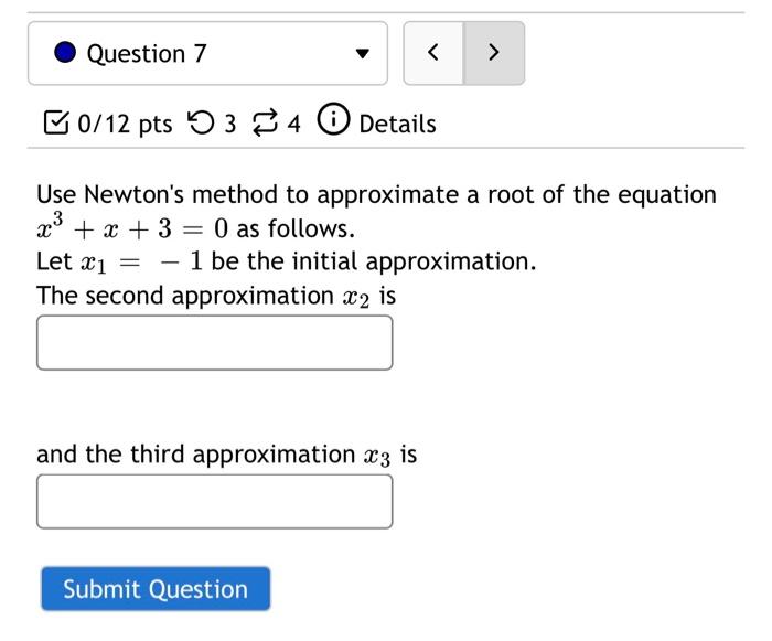 Question 7 B0 12 Pts 53 4 Details O Use Newton S Method To Approximate A Root Of The Equation X3 X 3 0 As Follow 1