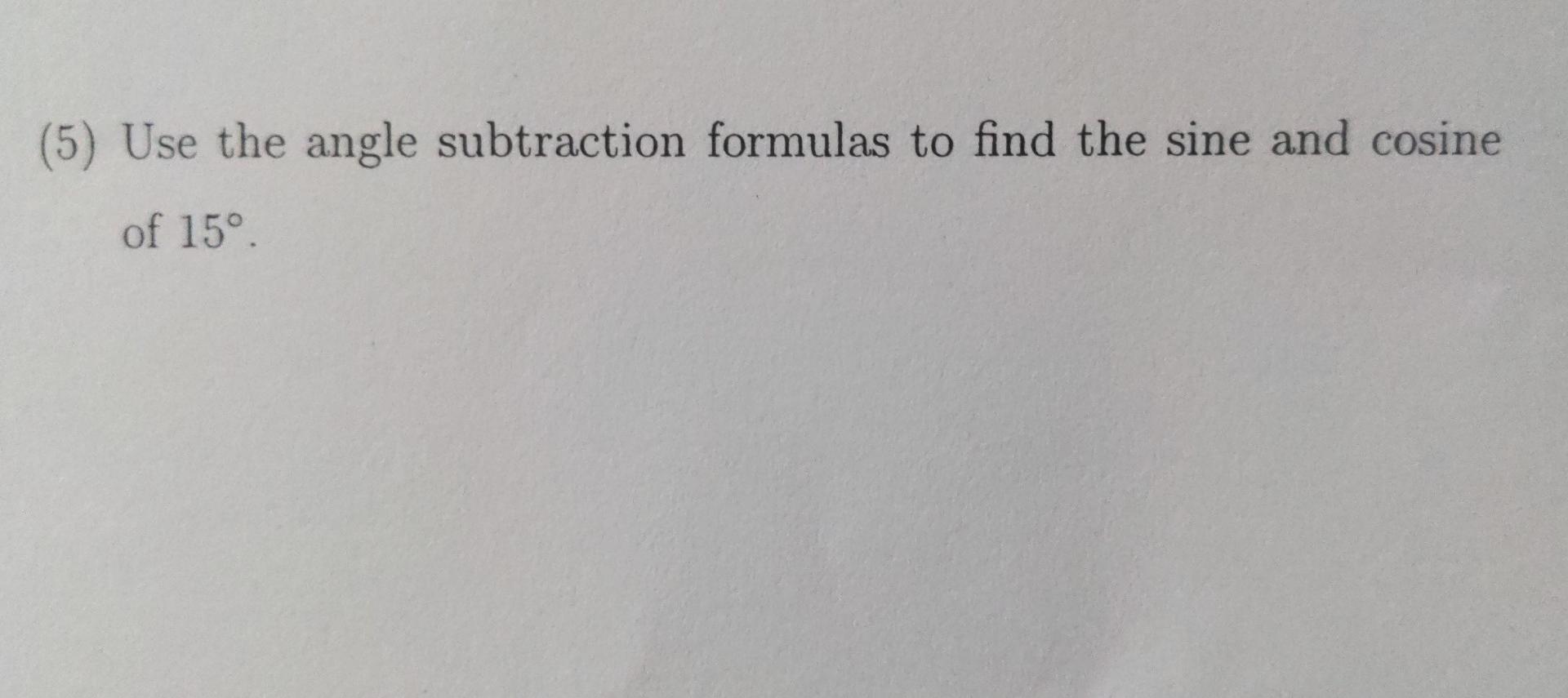 5 Use The Angle Subtraction Formulas To Find The Sine And Cosine Of 15 1