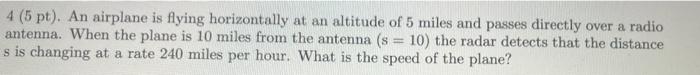4 5 Pt An Airplane Is Flying Horizontally At An Altitude Of 5 Miles And Passes Directly Over A Radio Antenna When Th 1