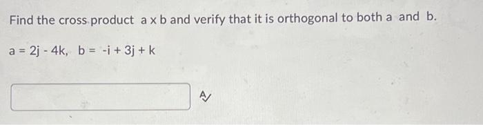 Find The Cross Product A X B And Verify That It Is Orthogonal To Both A And B A 2j 4k B I 3j K A 1