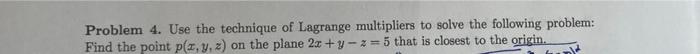 Problem 4 Use The Technique Of Lagrange Multipliers To Solve The Following Problem Find The Point P X Y Z On The Pl 1