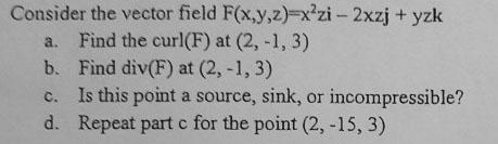 Consider The Vector Field F X Y Z X Zi 2xzj Yzk A Find The Curl F At 2 1 3 B Find Div F At 2 1 3 Is This 1