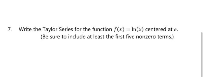 7 Write The Taylor Series For The Function F X Ln X Centered At E Be Sure To Include At Least The First Five Nonz 1