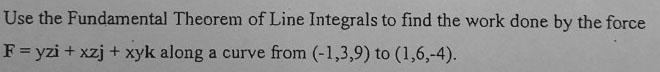 Use The Fundamental Theorem Of Line Integrals To Find The Work Done By The Force F Yzi Xzj Xyk Along A Curve From 1