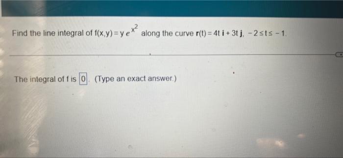Find The Line Integral Of F X Y Yex Along The Curve R T 4 I 3tj 2sts 1 The Integral Of Fis 0 Type An Exact 1