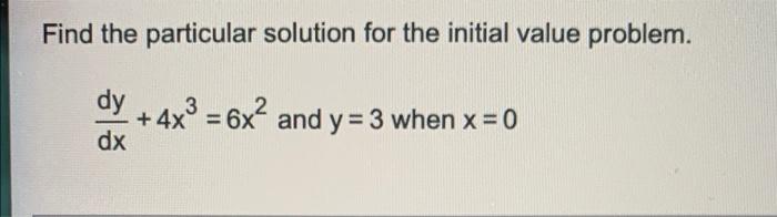Find The Particular Solution For The Initial Value Problem Dy 4x3 6x And Y 3 When X 0 2 Dx 1